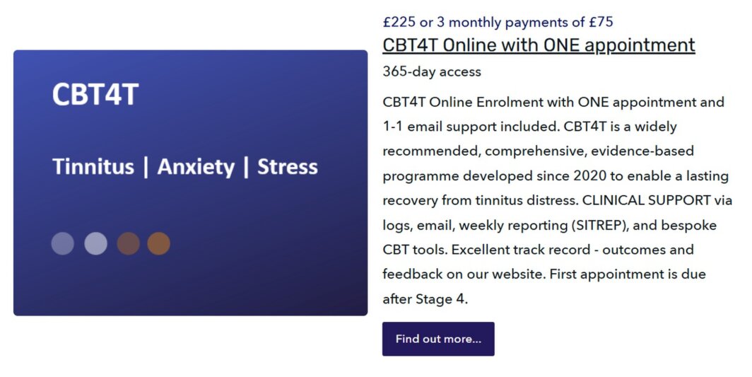 CBT4T Online - 12 months access to this excellent programme including use of logs, clinical support by email, weekly SITREP and bespoke tools.  Appointment(s) and clinical support via 1-1 email are included. Suitable when starting CBT4T with Tinnitus Functional Index category 3